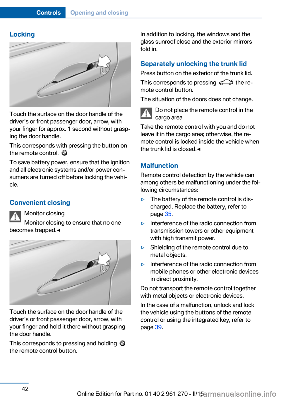 BMW 2 SERIES COUPE 2015 F22 Owners Manual Locking
Touch the surface on the door handle of the
drivers or front passenger door, arrow, with
your finger for approx. 1 second without grasp‐
ing the door handle.
This corresponds with pressing BMW 2 SERIES COUPE 2015 F22 Owners Manual Locking
Touch the surface on the door handle of the
drivers or front passenger door, arrow, with
your finger for approx. 1 second without grasp‐
ing the door handle.
This corresponds with pressing