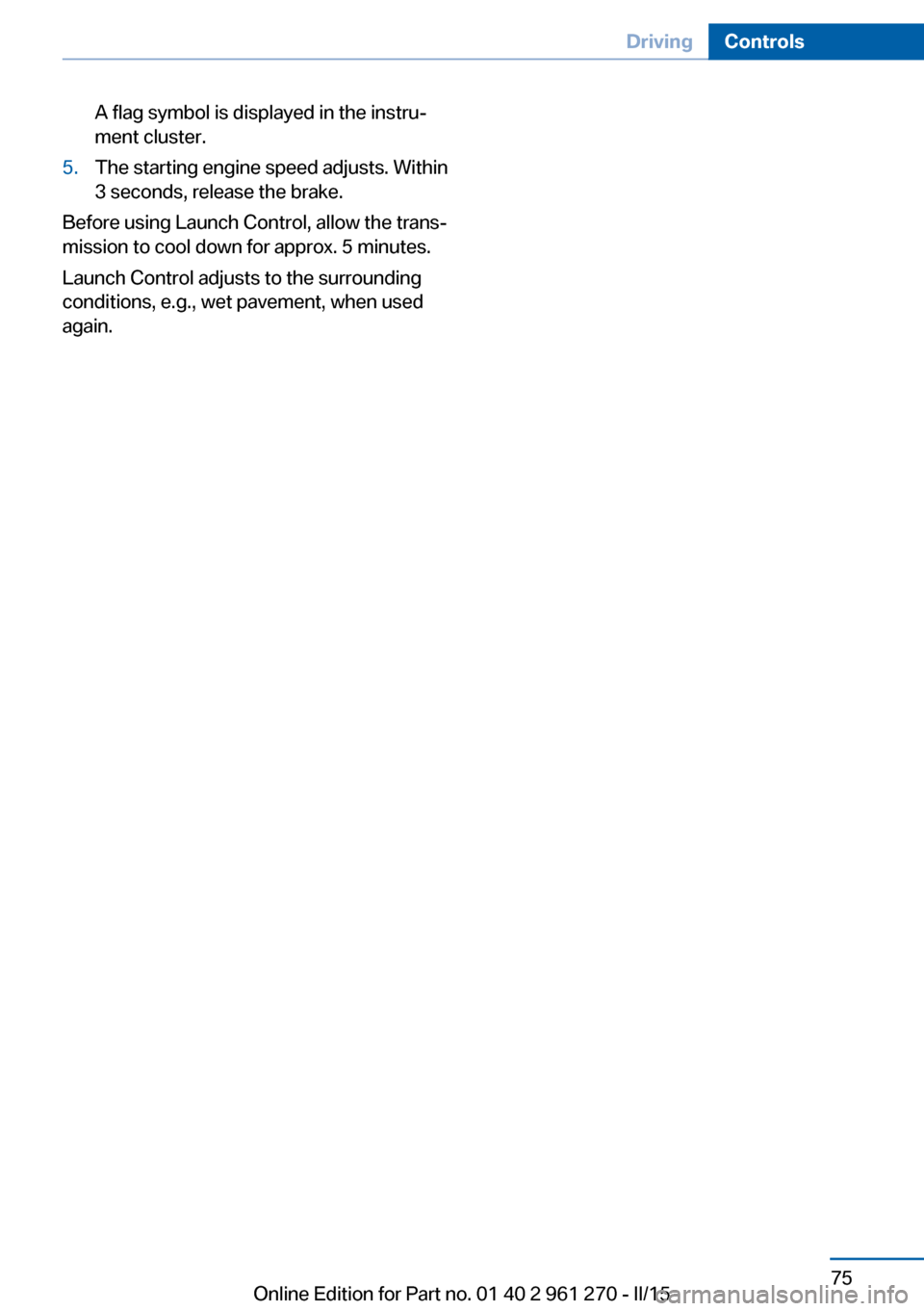 BMW 2 SERIES COUPE 2015 F22 Manual PDF A flag symbol is displayed in the instru‐
ment cluster.5.The starting engine speed adjusts. Within
3 seconds, release the brake.
Before using Launch Control, allow the trans‐
mission to cool down BMW 2 SERIES COUPE 2015 F22 Manual PDF A flag symbol is displayed in the instru‐
ment cluster.5.The starting engine speed adjusts. Within
3 seconds, release the brake.
Before using Launch Control, allow the trans‐
mission to cool down
