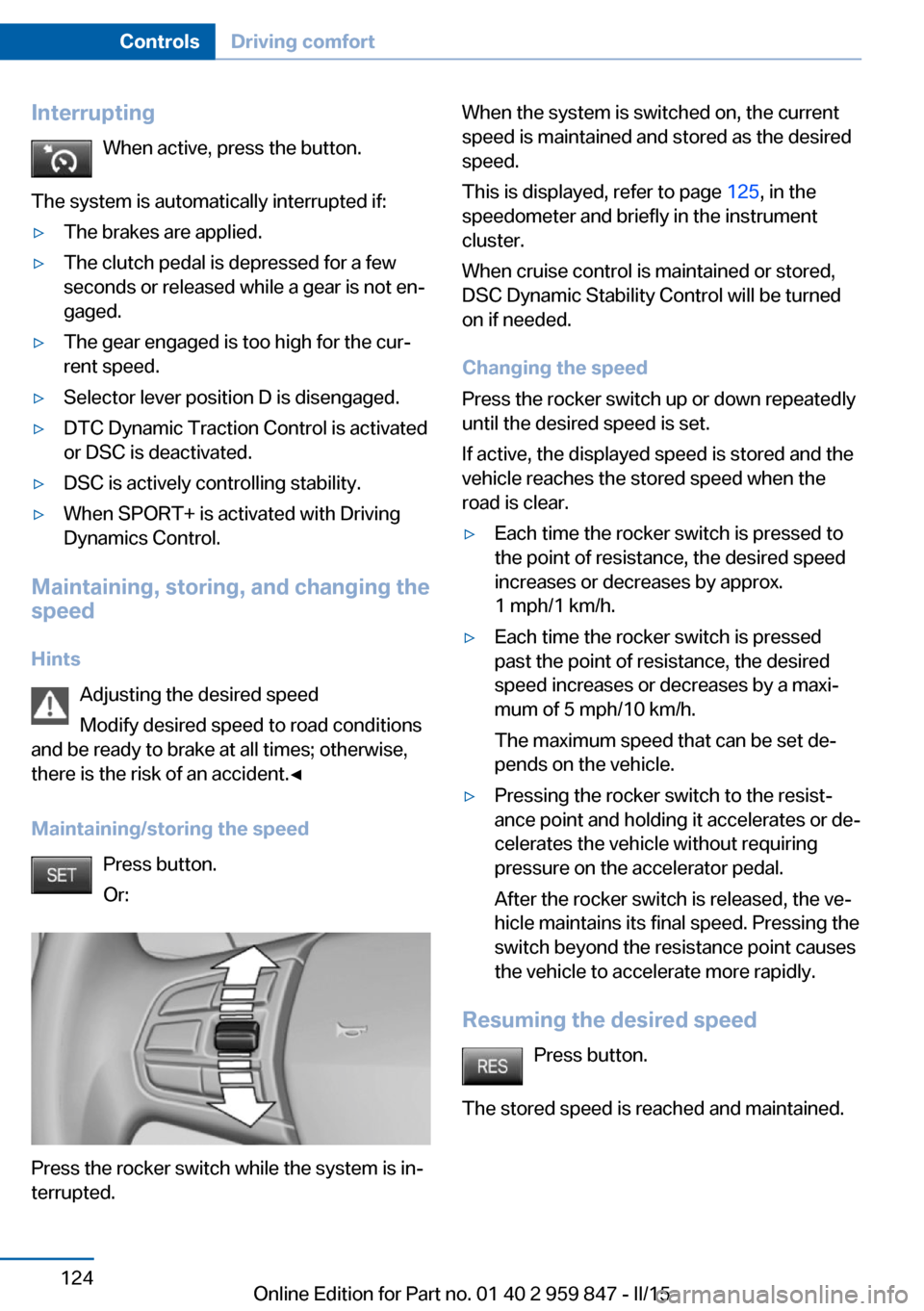 BMW 2 SERIES CONVERTIBLE 2015 F23 Owners Manual InterruptingWhen active, press the button.
The system is automatically interrupted if:▷The brakes are applied.▷The clutch pedal is depressed for a few
seconds or released while a gear is not en‐