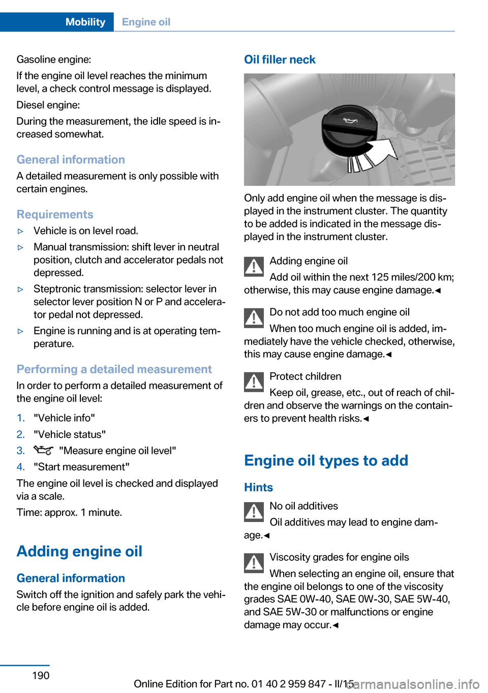BMW 2 SERIES CONVERTIBLE 2015 F23 Owners Manual Gasoline engine:
If the engine oil level reaches the minimum
level, a check control message is displayed.
Diesel engine:
During the measurement, the idle speed is in‐
creased somewhat.
General infor BMW 2 SERIES CONVERTIBLE 2015 F23 Owners Manual Gasoline engine:
If the engine oil level reaches the minimum
level, a check control message is displayed.
Diesel engine:
During the measurement, the idle speed is in‐
creased somewhat.
General infor