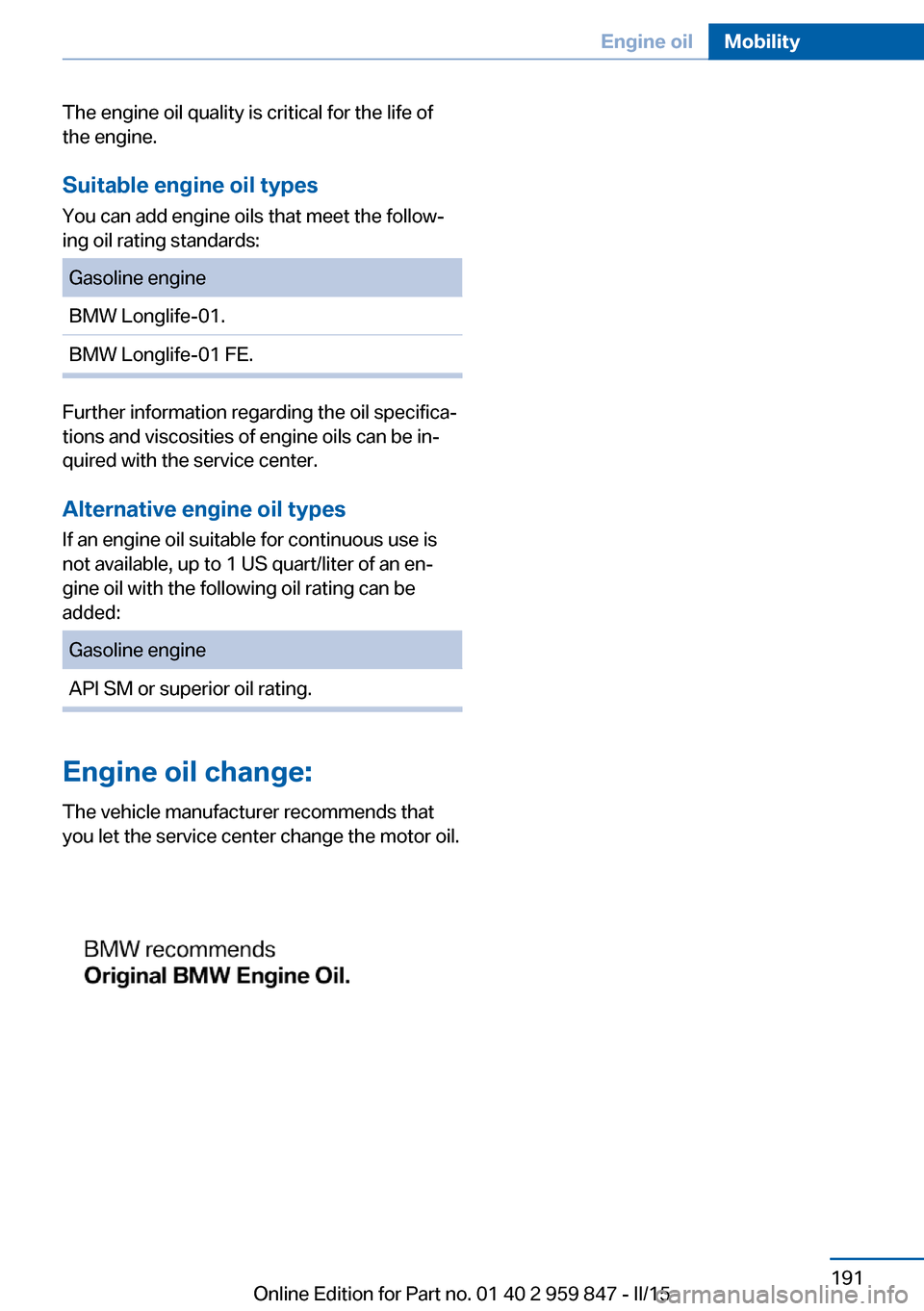 BMW 2 SERIES CONVERTIBLE 2015 F23 Owners Manual The engine oil quality is critical for the life of
the engine.
Suitable engine oil types
You can add engine oils that meet the follow‐
ing oil rating standards:Gasoline engineBMW Longlife-01.BMW Lon BMW 2 SERIES CONVERTIBLE 2015 F23 Owners Manual The engine oil quality is critical for the life of
the engine.
Suitable engine oil types
You can add engine oils that meet the follow‐
ing oil rating standards:Gasoline engineBMW Longlife-01.BMW Lon