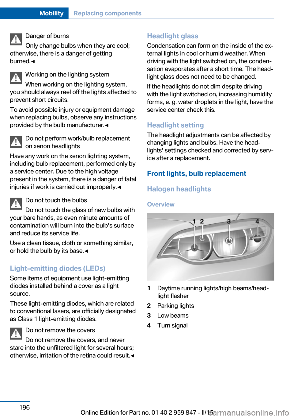 BMW 2 SERIES CONVERTIBLE 2015 F23 Owners Manual Danger of burns
Only change bulbs when they are cool;
otherwise, there is a danger of getting
burned.◀
Working on the lighting system
When working on the lighting system,
you should always reel off 