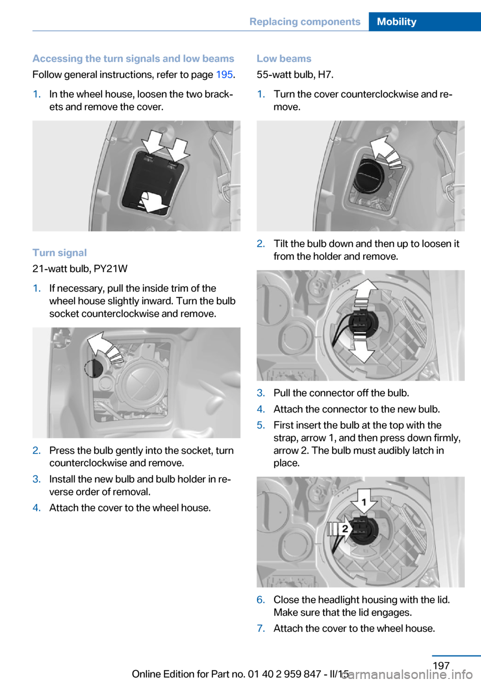 BMW 2 SERIES CONVERTIBLE 2015 F23 Owners Manual Accessing the turn signals and low beams
Follow general instructions, refer to page 195.1.In the wheel house, loosen the two brack‐
ets and remove the cover.
Turn signal
21-watt bulb, PY21W
1.If ne BMW 2 SERIES CONVERTIBLE 2015 F23 Owners Manual Accessing the turn signals and low beams
Follow general instructions, refer to page 195.1.In the wheel house, loosen the two brack‐
ets and remove the cover.
Turn signal
21-watt bulb, PY21W
1.If ne