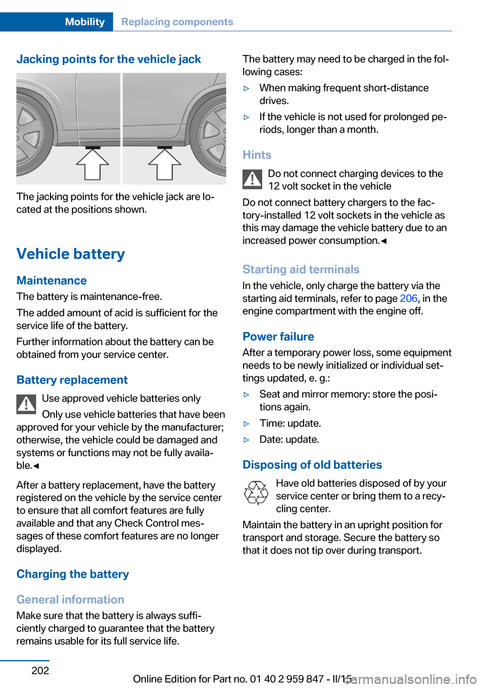 BMW 2 SERIES CONVERTIBLE 2015 F23 Owners Guide Jacking points for the vehicle jack
The jacking points for the vehicle jack are lo‐
cated at the positions shown.
Vehicle battery Maintenance
The battery is maintenance-free.
The added amount of aci