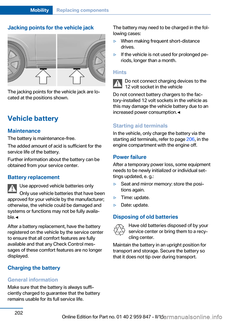BMW 2 SERIES CONVERTIBLE 2015 F23 Owners Guide Jacking points for the vehicle jack
The jacking points for the vehicle jack are lo‐
cated at the positions shown.
Vehicle battery Maintenance
The battery is maintenance-free.
The added amount of aci BMW 2 SERIES CONVERTIBLE 2015 F23 Owners Guide Jacking points for the vehicle jack
The jacking points for the vehicle jack are lo‐
cated at the positions shown.
Vehicle battery Maintenance
The battery is maintenance-free.
The added amount of aci