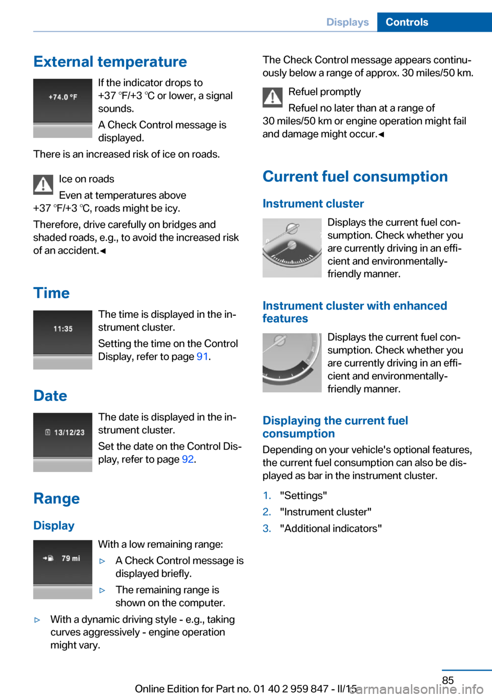 BMW 2 SERIES CONVERTIBLE 2015 F23 Owners Manual External temperatureIf the indicator drops to
+37 ℉/+3 ℃ or lower, a signal
sounds.
A Check Control message is displayed.
There is an increased risk of ice on roads.
Ice on roads
Even at temperatu BMW 2 SERIES CONVERTIBLE 2015 F23 Owners Manual External temperatureIf the indicator drops to
+37 ℉/+3 ℃ or lower, a signal
sounds.
A Check Control message is displayed.
There is an increased risk of ice on roads.
Ice on roads
Even at temperatu