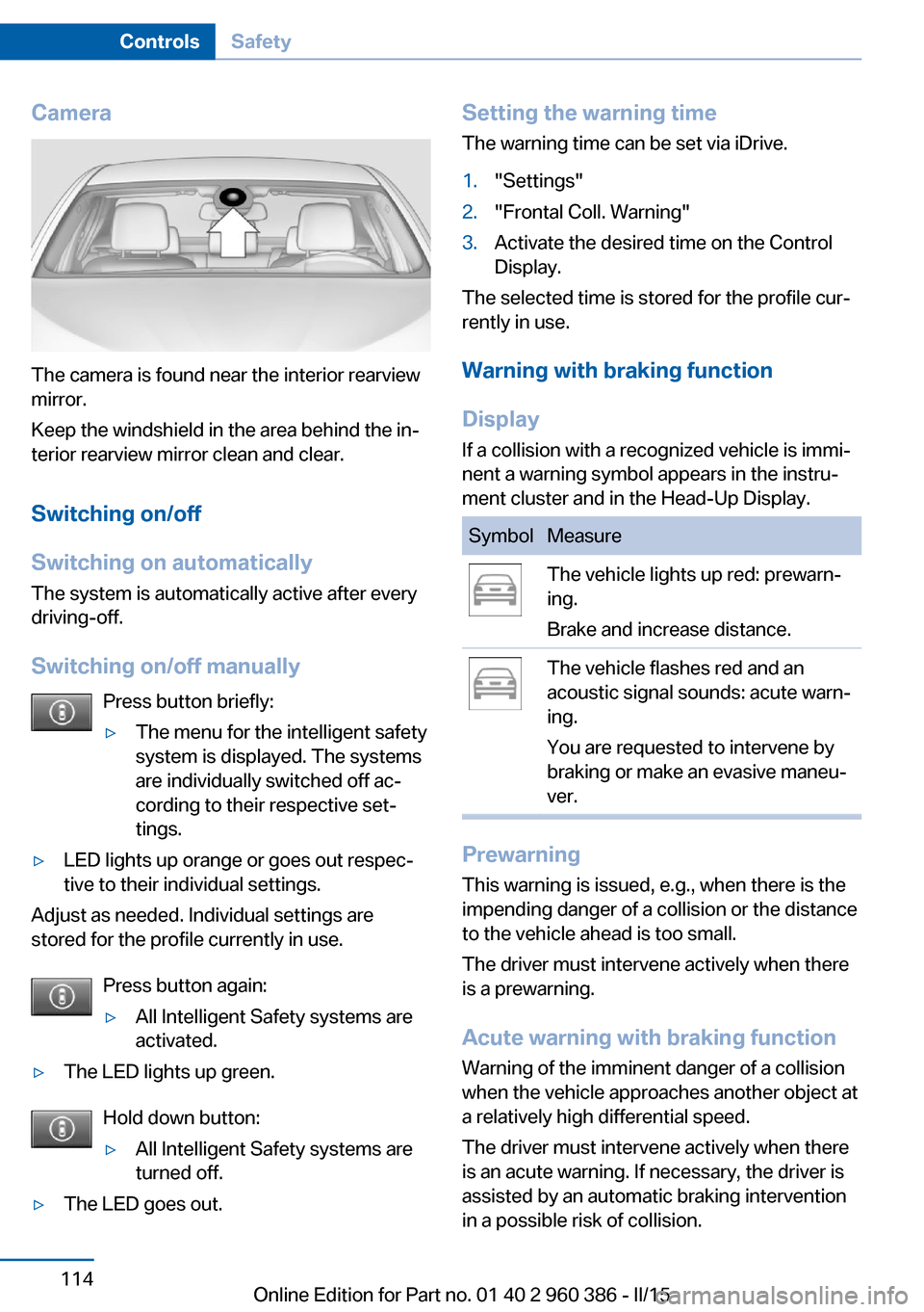 BMW X3 2015 F25 Owners Manual Camera
The camera is found near the interior rearview
mirror.
Keep the windshield in the area behind the in‐
terior rearview mirror clean and clear.
Switching on/off
Switching on automatically The s