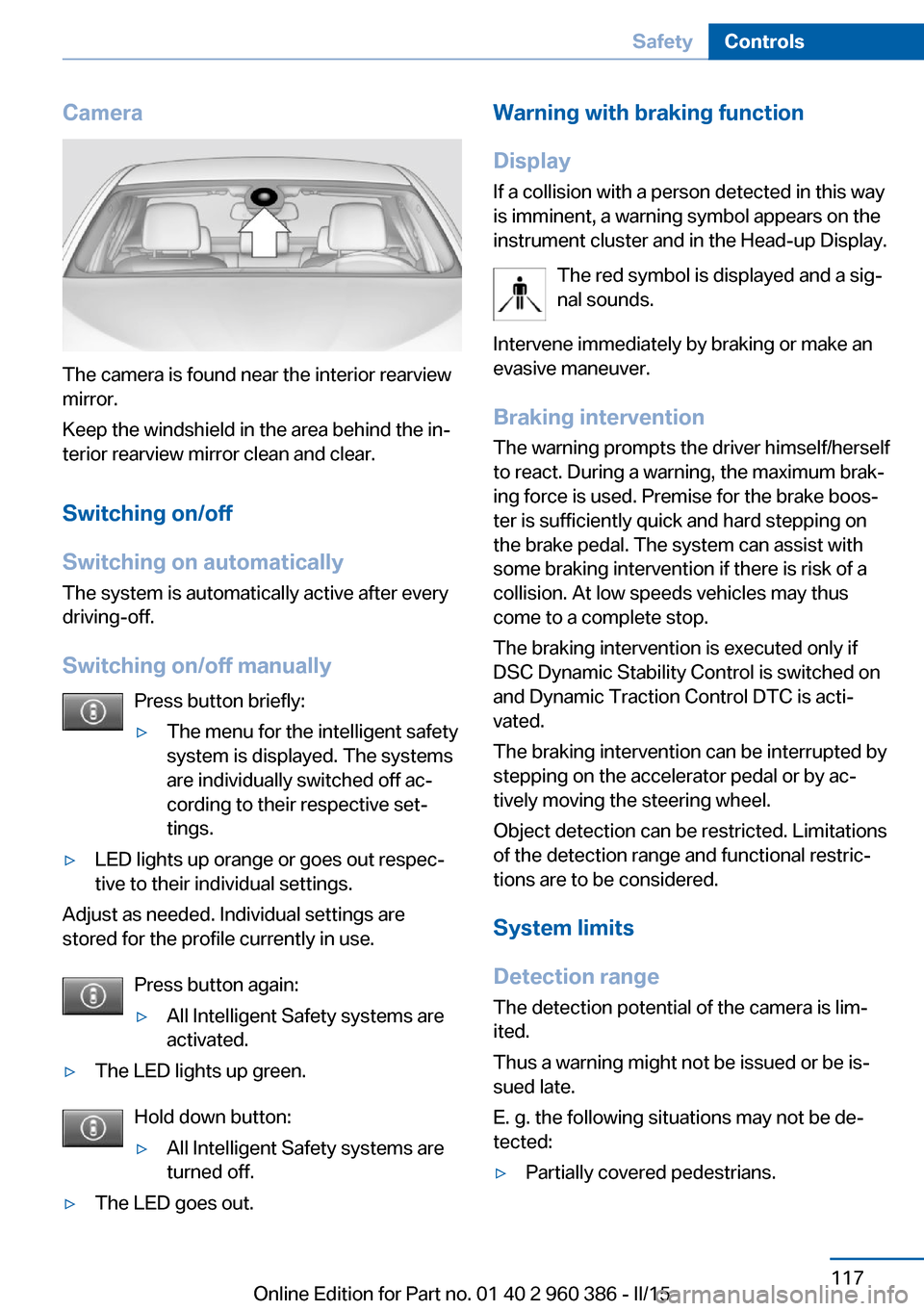 BMW X3 2015 F25 Owners Manual Camera
The camera is found near the interior rearview
mirror.
Keep the windshield in the area behind the in‐
terior rearview mirror clean and clear.
Switching on/off
Switching on automatically The s BMW X3 2015 F25 Owners Manual Camera
The camera is found near the interior rearview
mirror.
Keep the windshield in the area behind the in‐
terior rearview mirror clean and clear.
Switching on/off
Switching on automatically The s