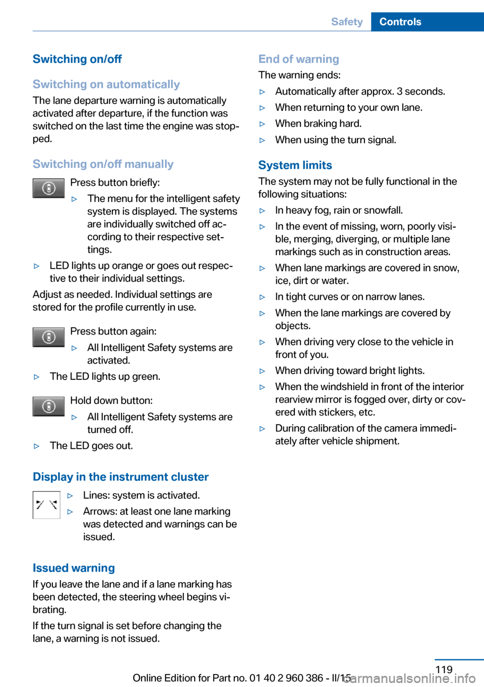 BMW X3 2015 F25 Owners Manual Switching on/off
Switching on automatically The lane departure warning is automatically
activated after departure, if the function was
switched on the last time the engine was stop‐
ped.
Switching o BMW X3 2015 F25 Owners Manual Switching on/off
Switching on automatically The lane departure warning is automatically
activated after departure, if the function was
switched on the last time the engine was stop‐
ped.
Switching o