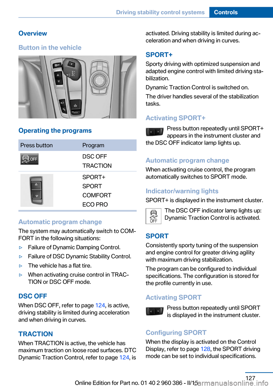 BMW X3 2015 F25 Owners Manual Overview
Button in the vehicle
Operating the programs
Press buttonProgramDSC OFF
TRACTIONSPORT+
SPORT
COMFORT
ECO PRO
Automatic program change
The system may automatically switch to COM‐
FORT in the BMW X3 2015 F25 Owners Manual Overview
Button in the vehicle
Operating the programs
Press buttonProgramDSC OFF
TRACTIONSPORT+
SPORT
COMFORT
ECO PRO
Automatic program change
The system may automatically switch to COM‐
FORT in the