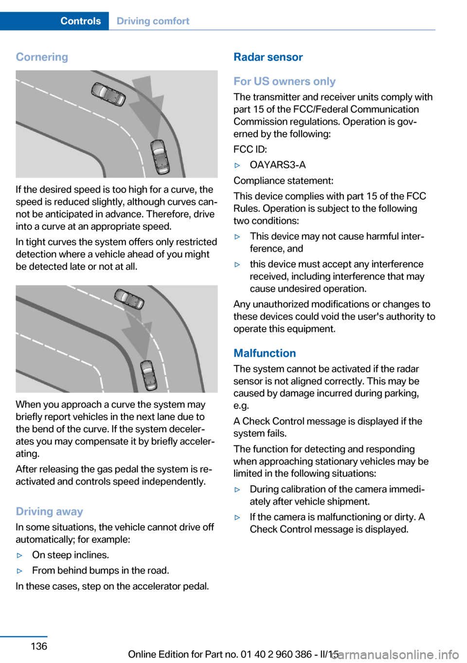 BMW X3 2015 F25 Manual PDF Cornering
If the desired speed is too high for a curve, the
speed is reduced slightly, although curves can‐
not be anticipated in advance. Therefore, drive
into a curve at an appropriate speed.
In t