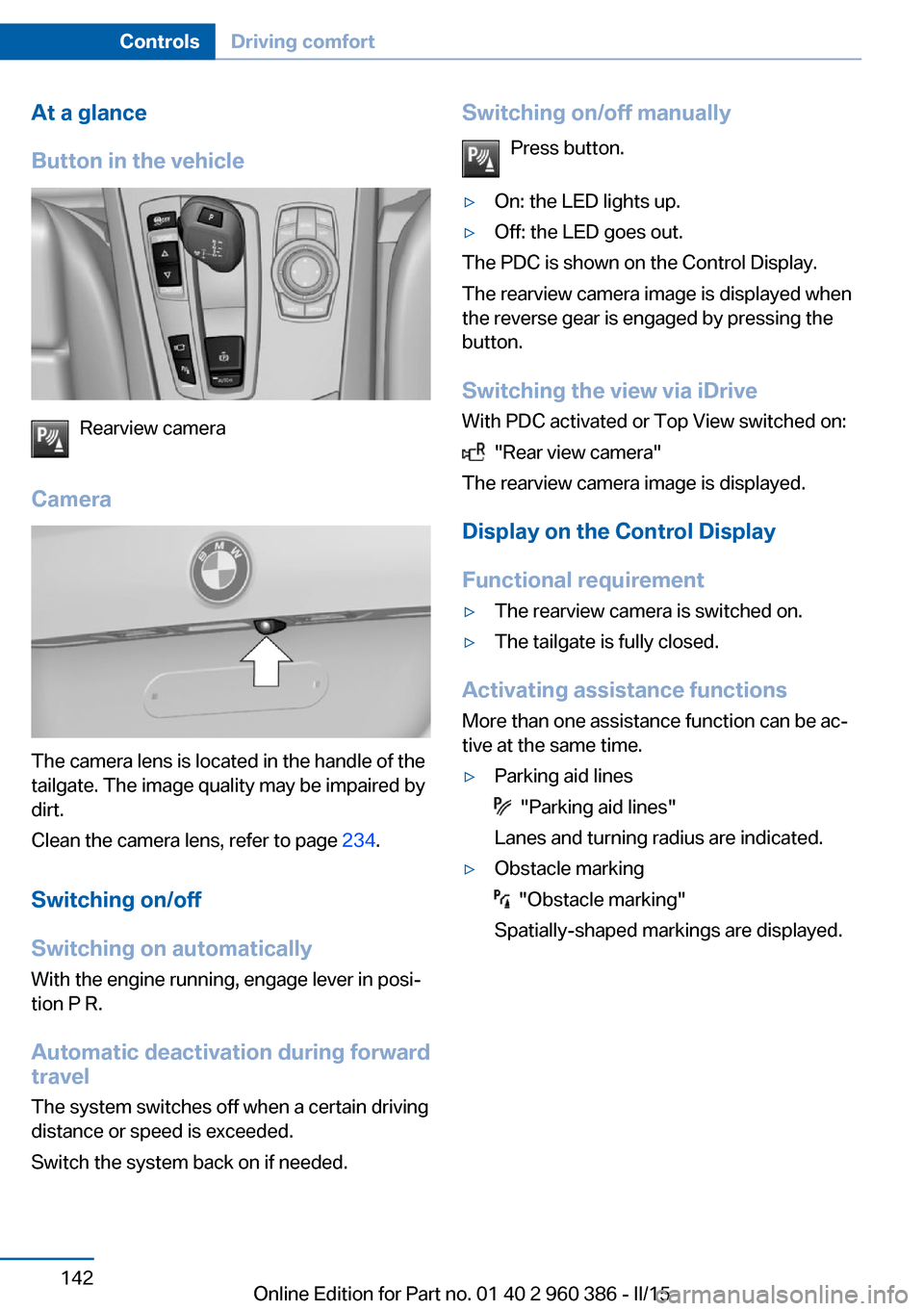 BMW X3 2015 F25 Owners Manual At a glance
Button in the vehicle
Rearview camera
Camera
The camera lens is located in the handle of the
tailgate. The image quality may be impaired by
dirt.
Clean the camera lens, refer to page  234.