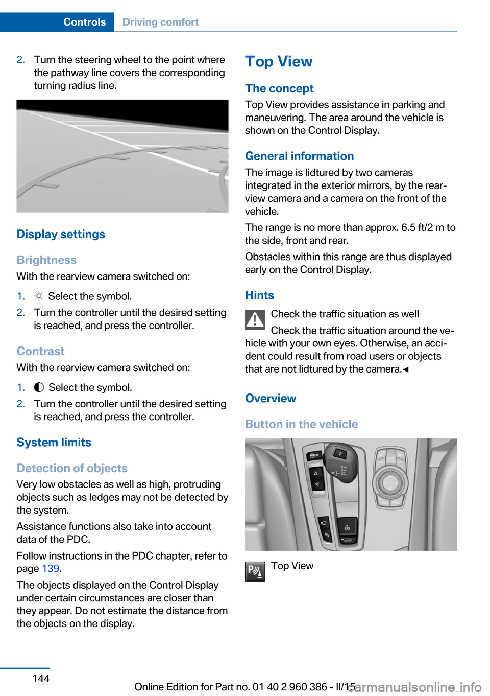 BMW X3 2015 F25 Owners Manual 2.Turn the steering wheel to the point where
the pathway line covers the corresponding
turning radius line.
Display settings
Brightness
With the rearview camera switched on:
1.  Select the symbol.2.Tu