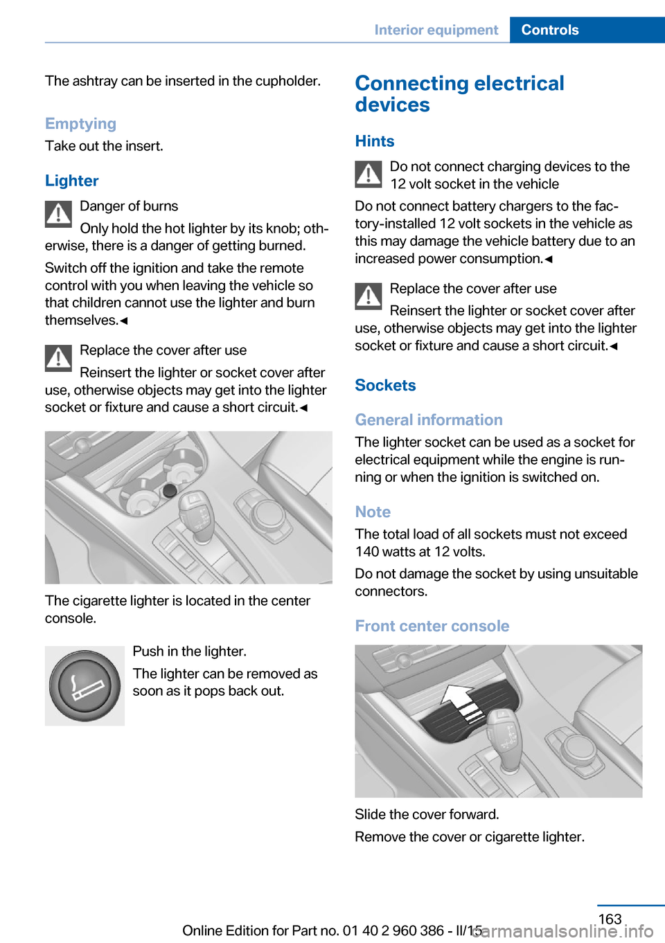 BMW X3 2015 F25 Owners Manual The ashtray can be inserted in the cupholder.
Emptying Take out the insert.
Lighter Danger of burns
Only hold the hot lighter by its knob; oth‐
erwise, there is a danger of getting burned.
Switch of