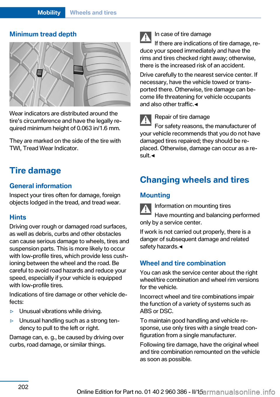 BMW X3 2015 F25 Owners Manual Minimum tread depth
Wear indicators are distributed around the
tires circumference and have the legally re‐
quired minimum height of 0.063 in/1.6 mm.
They are marked on the side of the tire with
TW BMW X3 2015 F25 Owners Manual Minimum tread depth
Wear indicators are distributed around the
tires circumference and have the legally re‐
quired minimum height of 0.063 in/1.6 mm.
They are marked on the side of the tire with
TW