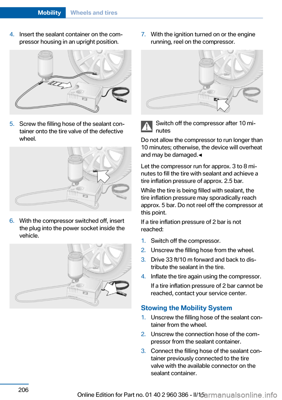 BMW X3 2015 F25 Owners Manual 4.Insert the sealant container on the com‐
pressor housing in an upright position.5.Screw the filling hose of the sealant con‐
tainer onto the tire valve of the defective
wheel.6.With the compress