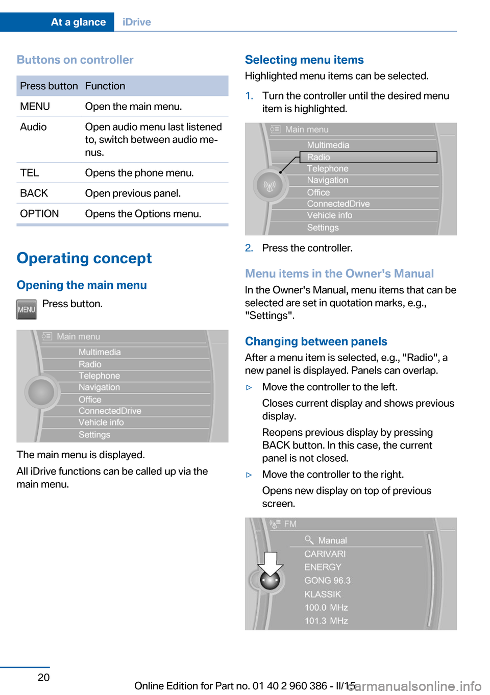 BMW X3 2015 F25 Owners Manual Buttons on controllerPress buttonFunctionMENUOpen the main menu.AudioOpen audio menu last listened
to, switch between audio me‐
nus.TELOpens the phone menu.BACKOpen previous panel.OPTIONOpens the Op