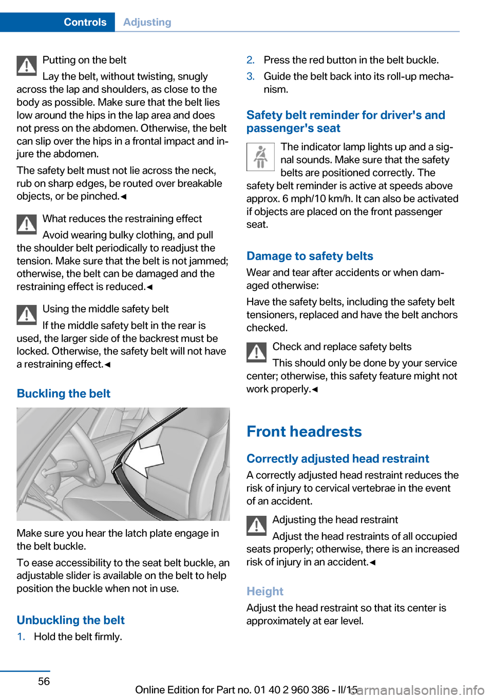 BMW X3 2015 F25 Owners Manual Putting on the belt
Lay the belt, without twisting, snugly
across the lap and shoulders, as close to the
body as possible. Make sure that the belt lies
low around the hips in the lap area and does
not