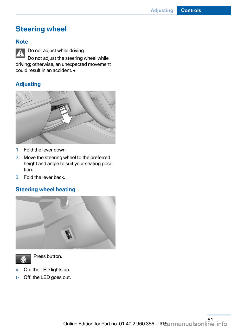 BMW X3 2015 F25 Repair Manual Steering wheel
Note Do not adjust while driving
Do not adjust the steering wheel while
driving; otherwise, an unexpected movement
could result in an accident.◀
Adjusting1.Fold the lever down.2.Move BMW X3 2015 F25 Repair Manual Steering wheel
Note Do not adjust while driving
Do not adjust the steering wheel while
driving; otherwise, an unexpected movement
could result in an accident.◀
Adjusting1.Fold the lever down.2.Move