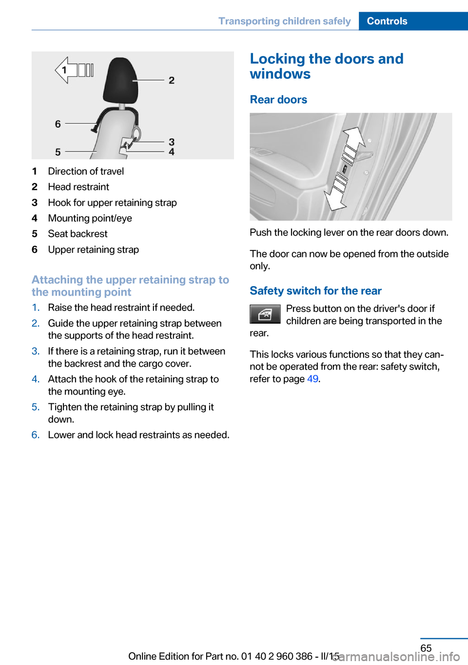 BMW X3 2015 F25 User Guide 1Direction of travel2Head restraint3Hook for upper retaining strap4Mounting point/eye5Seat backrest6Upper retaining strap
Attaching the upper retaining strap to
the mounting point
1.Raise the head res