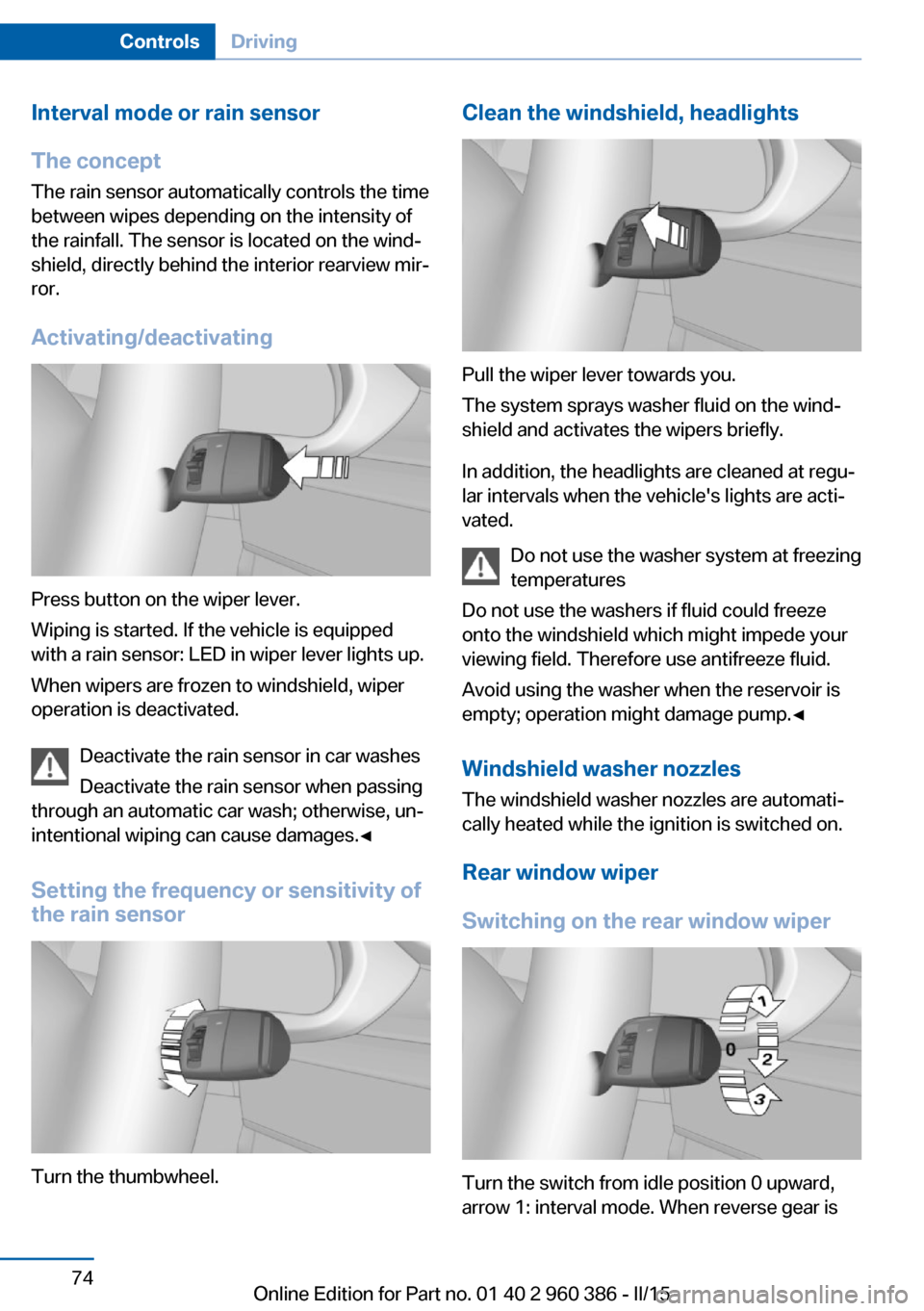 BMW X3 2015 F25 Owners Manual Interval mode or rain sensor
The concept The rain sensor automatically controls the time
between wipes depending on the intensity of the rainfall. The sensor is located on the wind‐
shield, directly