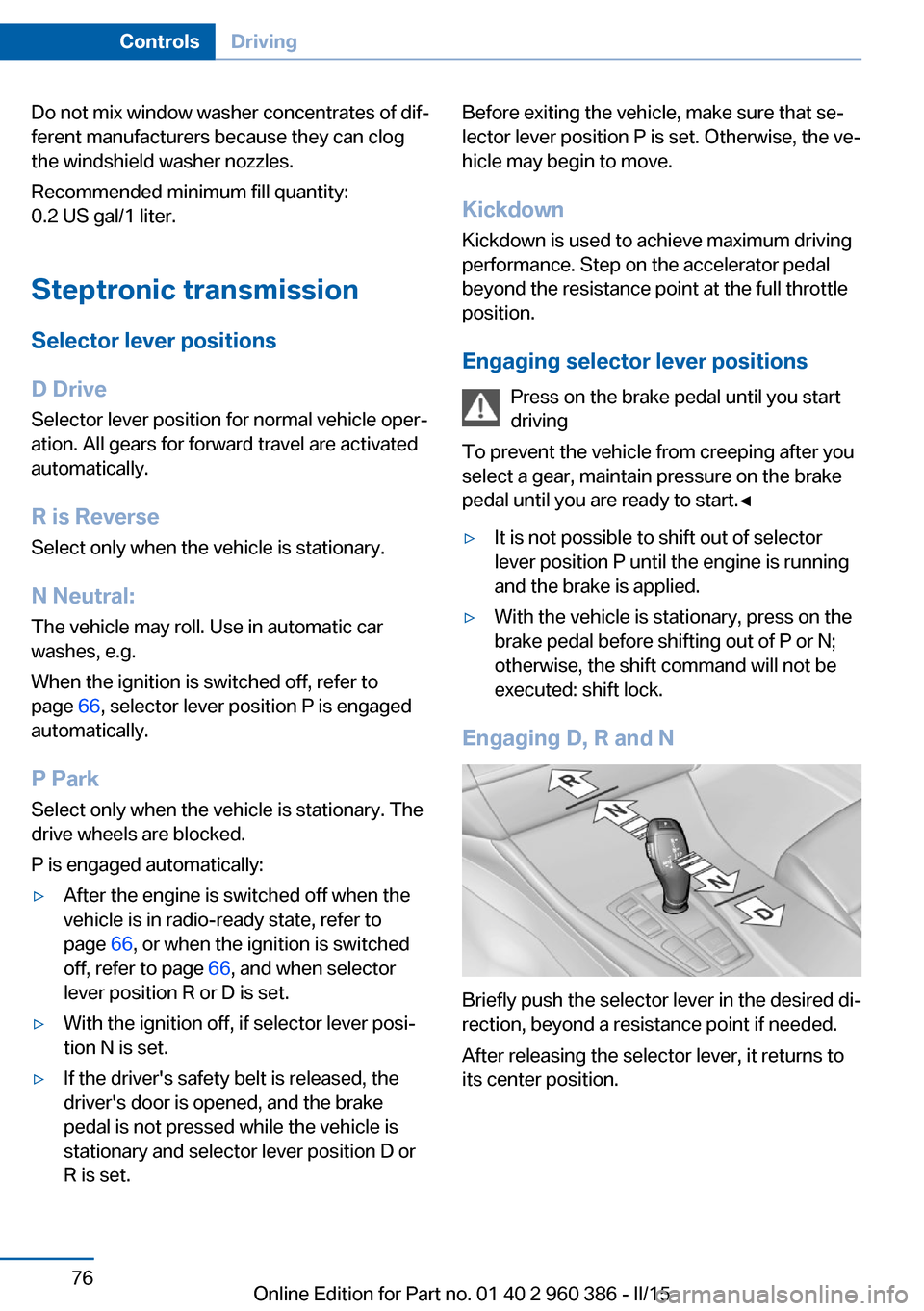 BMW X3 2015 F25 Owners Manual Do not mix window washer concentrates of dif‐
ferent manufacturers because they can clog
the windshield washer nozzles.
Recommended minimum fill quantity:
0.2 US gal/1 liter.
Steptronic transmission