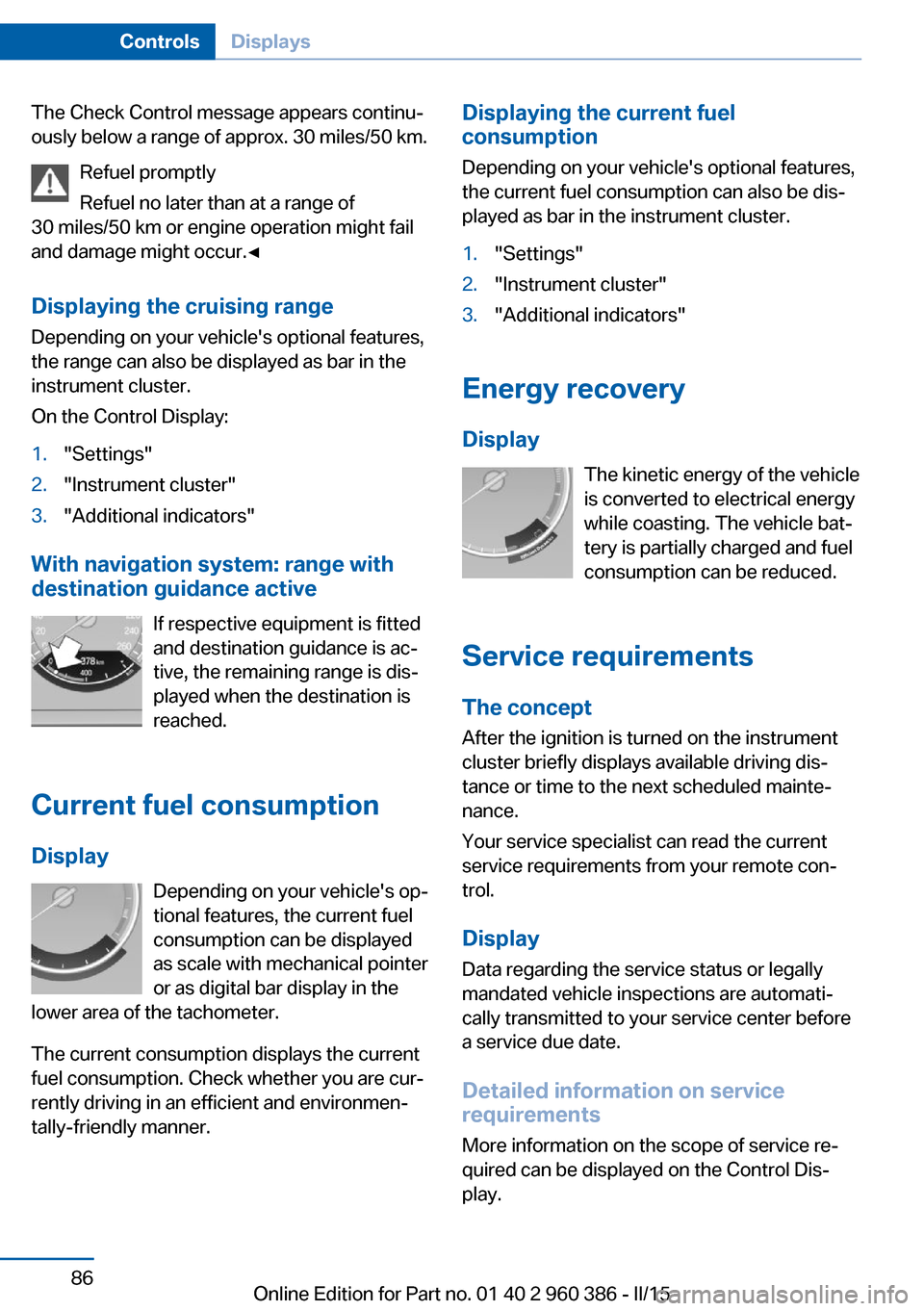 BMW X3 2015 F25 Owners Manual The Check Control message appears continu‐
ously below a range of approx. 30 miles/50 km.
Refuel promptly
Refuel no later than at a range of
30 miles/50 km or engine operation might fail
and damage 