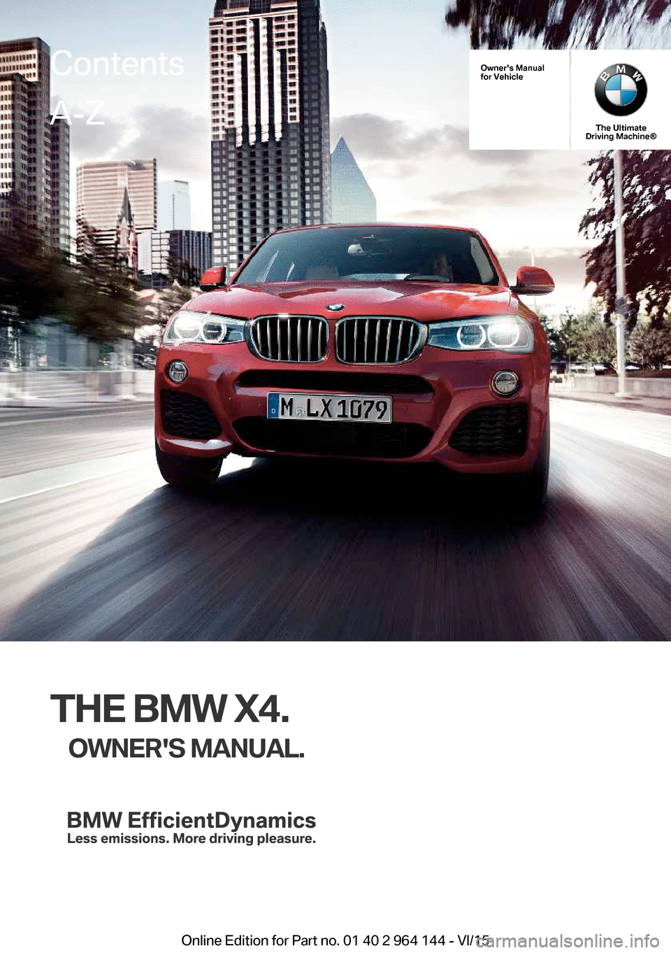 BMW X4 2015 F26 Owners Manual Owners Manual
for Vehicle
The Ultimate
Driving Machine®
THE BMW X4.
OWNERS MANUAL.
ContentsA-Z
Online Edition for Part no. 01 40 2 964 144 - VI/15   