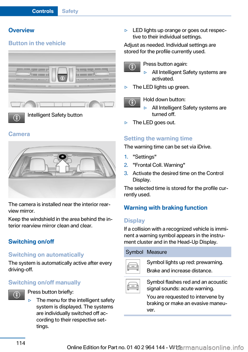 BMW X4 2015 F26 Owners Manual Overview
Button in the vehicle
Intelligent Safety button
Camera
The camera is installed near the interior rear‐
view mirror.
Keep the windshield in the area behind the in‐
terior rearview mirror c BMW X4 2015 F26 Owners Manual Overview
Button in the vehicle
Intelligent Safety button
Camera
The camera is installed near the interior rear‐
view mirror.
Keep the windshield in the area behind the in‐
terior rearview mirror c