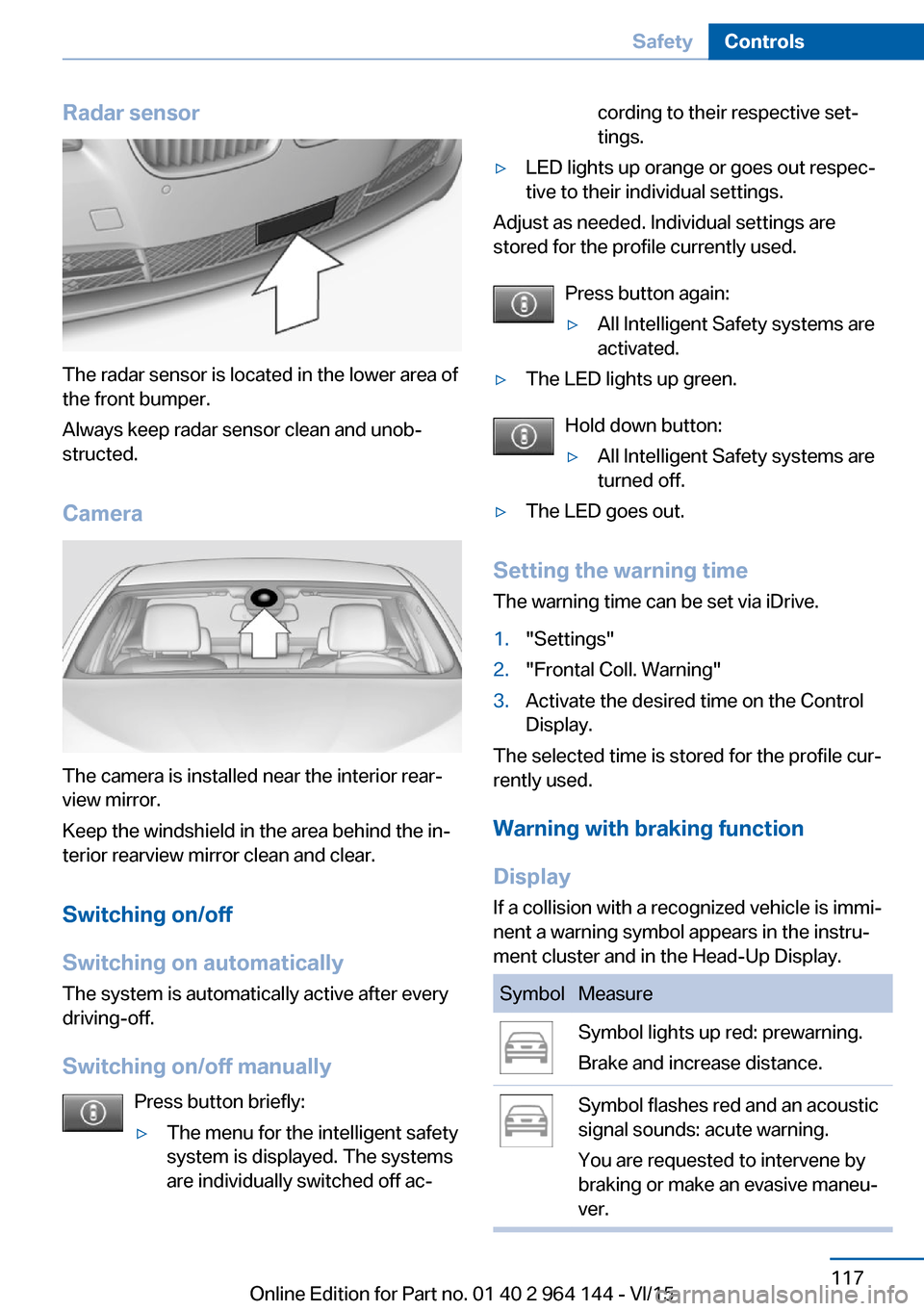 BMW X4 2015 F26 User Guide Radar sensor
The radar sensor is located in the lower area of
the front bumper.
Always keep radar sensor clean and unob‐
structed.
Camera
The camera is installed near the interior rear‐
view mirro BMW X4 2015 F26 User Guide Radar sensor
The radar sensor is located in the lower area of
the front bumper.
Always keep radar sensor clean and unob‐
structed.
Camera
The camera is installed near the interior rear‐
view mirro