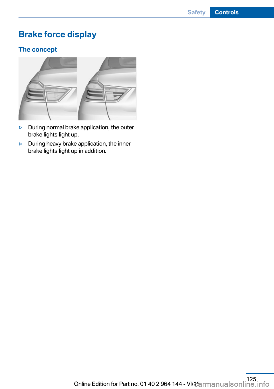 BMW X4 2015 F26 Owners Manual Brake force display
The concept▷During normal brake application, the outer
brake lights light up.▷During heavy brake application, the inner
brake lights light up in addition.Seite 125SafetyControl BMW X4 2015 F26 Owners Manual Brake force display
The concept▷During normal brake application, the outer
brake lights light up.▷During heavy brake application, the inner
brake lights light up in addition.Seite 125SafetyControl