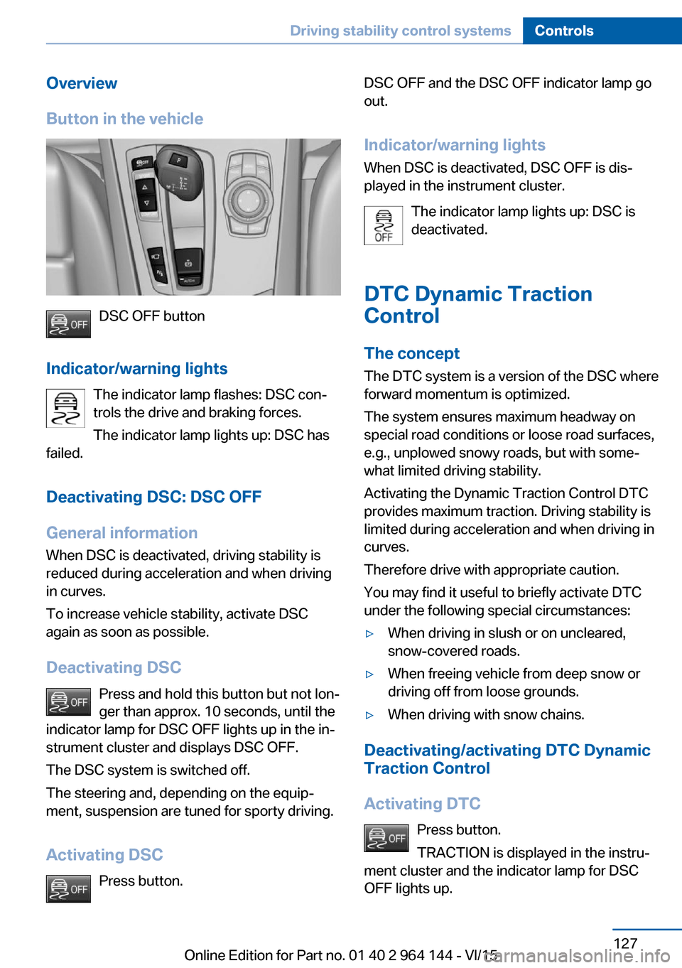 BMW X4 2015 F26 Owners Manual Overview
Button in the vehicle
DSC OFF button
Indicator/warning lights The indicator lamp flashes: DSC con‐
trols the drive and braking forces.
The indicator lamp lights up: DSC has
failed.
Deactiva BMW X4 2015 F26 Owners Manual Overview
Button in the vehicle
DSC OFF button
Indicator/warning lights The indicator lamp flashes: DSC con‐
trols the drive and braking forces.
The indicator lamp lights up: DSC has
failed.
Deactiva