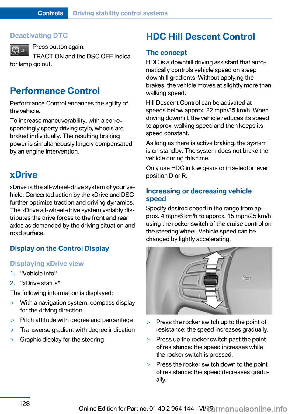 BMW X4 2015 F26 Owners Manual Deactivating DTCPress button again.
TRACTION and the DSC OFF indica‐
tor lamp go out.
Performance Control Performance Control enhances the agility of
the vehicle.
To increase maneuverability, with a BMW X4 2015 F26 Owners Manual Deactivating DTCPress button again.
TRACTION and the DSC OFF indica‐
tor lamp go out.
Performance Control Performance Control enhances the agility of
the vehicle.
To increase maneuverability, with a