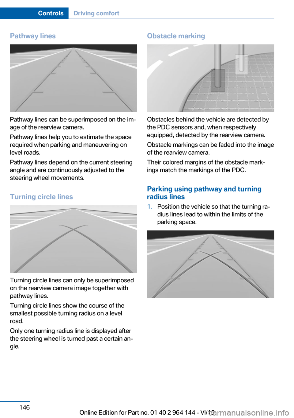 BMW X4 2015 F26 Owners Manual Pathway lines
Pathway lines can be superimposed on the im‐
age of the rearview camera.
Pathway lines help you to estimate the space
required when parking and maneuvering on
level roads.
Pathway line BMW X4 2015 F26 Owners Manual Pathway lines
Pathway lines can be superimposed on the im‐
age of the rearview camera.
Pathway lines help you to estimate the space
required when parking and maneuvering on
level roads.
Pathway line
