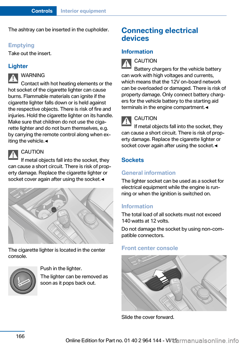 BMW X4 2015 F26 Owners Manual The ashtray can be inserted in the cupholder.
Emptying Take out the insert.
Lighter WARNING
Contact with hot heating elements or the
hot socket of the cigarette lighter can cause
burns. Flammable mate BMW X4 2015 F26 Owners Manual The ashtray can be inserted in the cupholder.
Emptying Take out the insert.
Lighter WARNING
Contact with hot heating elements or the
hot socket of the cigarette lighter can cause
burns. Flammable mate