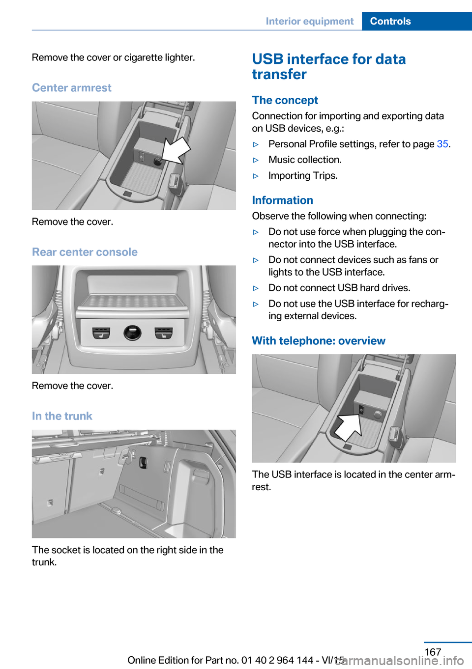 BMW X4 2015 F26 Owners Manual Remove the cover or cigarette lighter.
Center armrest
Remove the cover.
Rear center console
Remove the cover.
In the trunk
The socket is located on the right side in the
trunk.
USB interface for data
