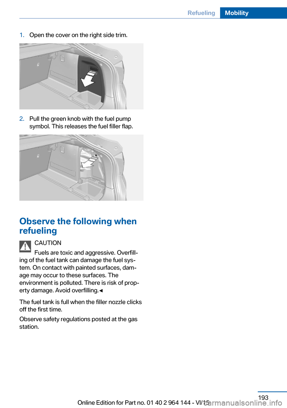 BMW X4 2015 F26 Owners Manual 1.Open the cover on the right side trim.2.Pull the green knob with the fuel pump
symbol. This releases the fuel filler flap.
Observe the following when
refueling
CAUTION
Fuels are toxic and aggressive BMW X4 2015 F26 Owners Manual 1.Open the cover on the right side trim.2.Pull the green knob with the fuel pump
symbol. This releases the fuel filler flap.
Observe the following when
refueling
CAUTION
Fuels are toxic and aggressive