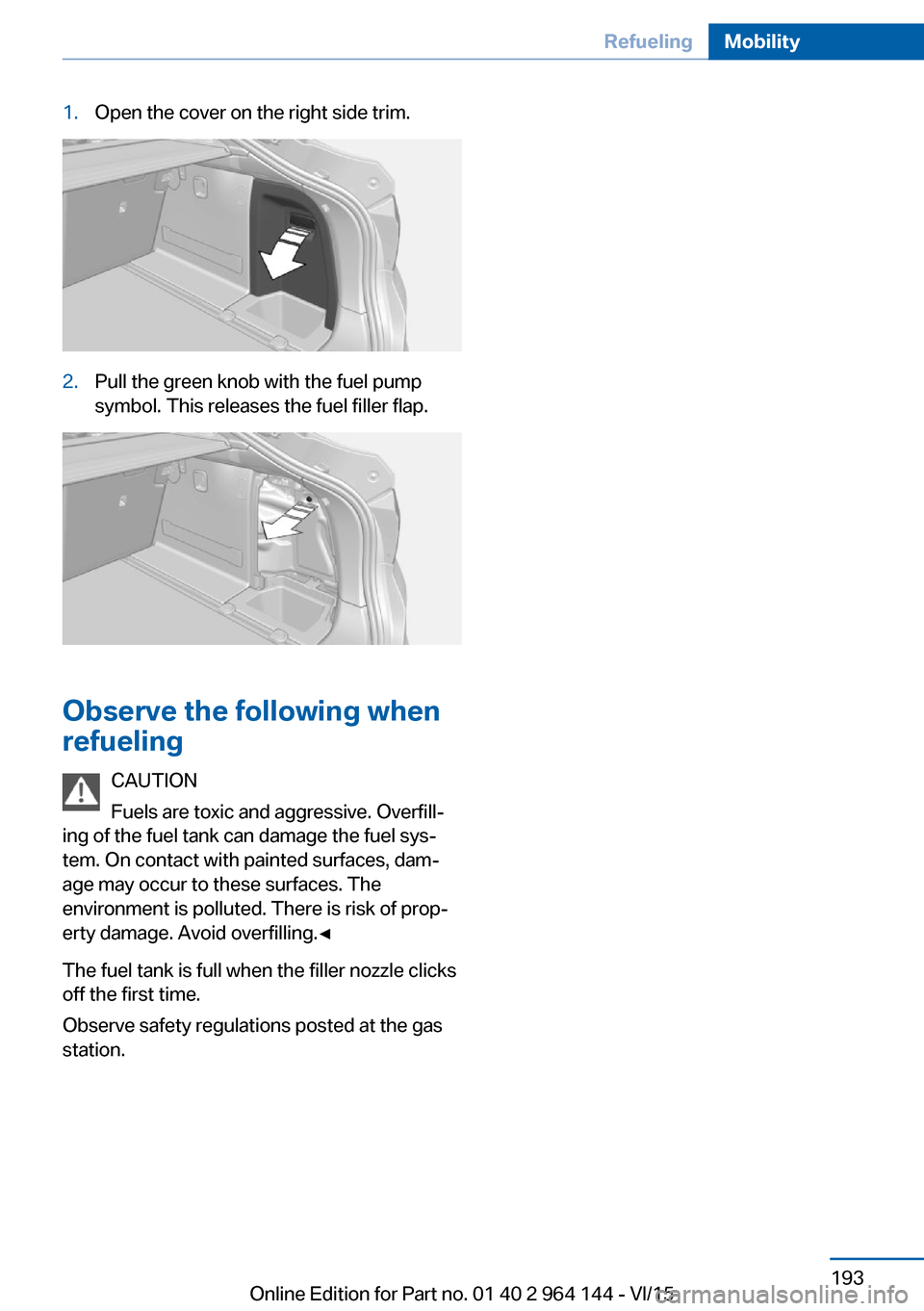 BMW X4 2015 F26 Owners Manual 1.Open the cover on the right side trim.2.Pull the green knob with the fuel pump
symbol. This releases the fuel filler flap.
Observe the following when
refueling
CAUTION
Fuels are toxic and aggressive