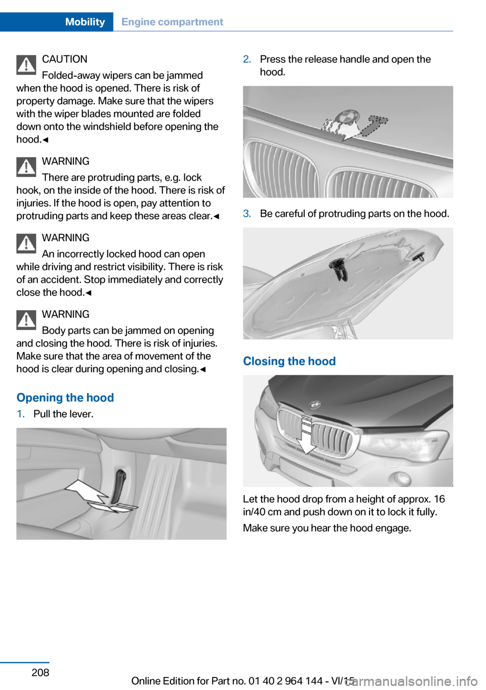 BMW X4 2015 F26 Owners Manual CAUTION
Folded-away wipers can be jammed
when the hood is opened. There is risk of
property damage. Make sure that the wipers
with the wiper blades mounted are folded
down onto the windshield before o BMW X4 2015 F26 Owners Manual CAUTION
Folded-away wipers can be jammed
when the hood is opened. There is risk of
property damage. Make sure that the wipers
with the wiper blades mounted are folded
down onto the windshield before o