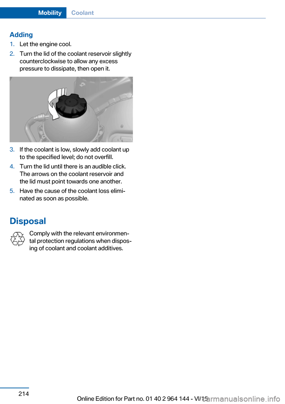 BMW X4 2015 F26 Owners Manual Adding1.Let the engine cool.2.Turn the lid of the coolant reservoir slightly
counterclockwise to allow any excess
pressure to dissipate, then open it.3.If the coolant is low, slowly add coolant up
to BMW X4 2015 F26 Owners Manual Adding1.Let the engine cool.2.Turn the lid of the coolant reservoir slightly
counterclockwise to allow any excess
pressure to dissipate, then open it.3.If the coolant is low, slowly add coolant up
to