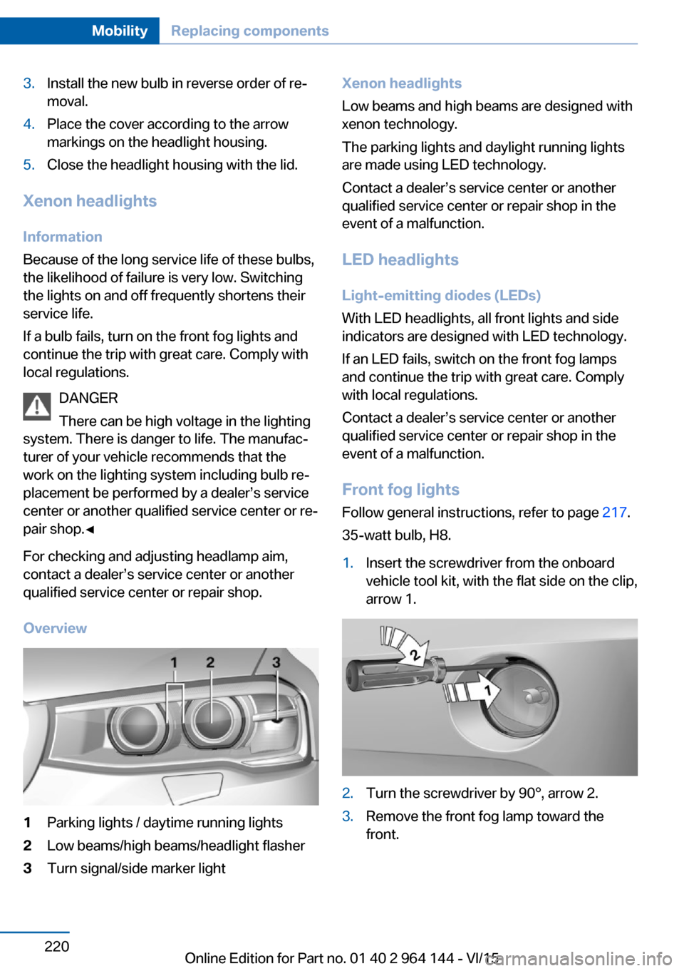 BMW X4 2015 F26 Owners Manual 3.Install the new bulb in reverse order of re‐
moval.4.Place the cover according to the arrow
markings on the headlight housing.5.Close the headlight housing with the lid.
Xenon headlights
Informati