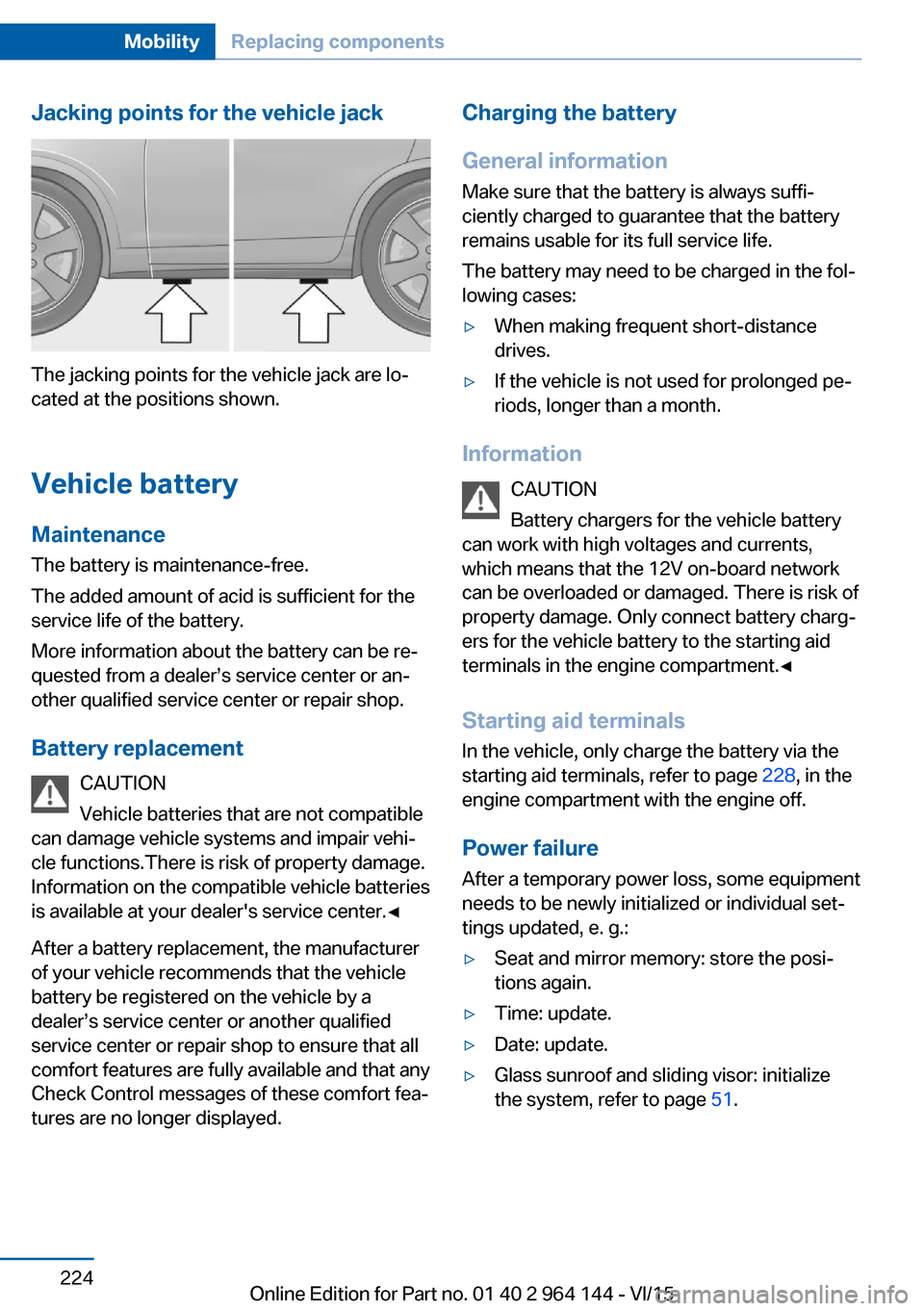 BMW X4 2015 F26 Owners Manual Jacking points for the vehicle jack
The jacking points for the vehicle jack are lo‐
cated at the positions shown.
Vehicle battery Maintenance
The battery is maintenance-free.
The added amount of aci