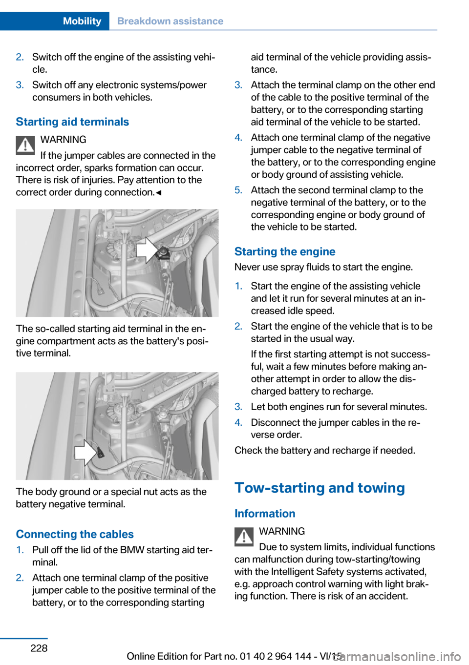 BMW X4 2015 F26 Owners Manual 2.Switch off the engine of the assisting vehi‐
cle.3.Switch off any electronic systems/power
consumers in both vehicles.
Starting aid terminals
WARNING
If the jumper cables are connected in the
inco