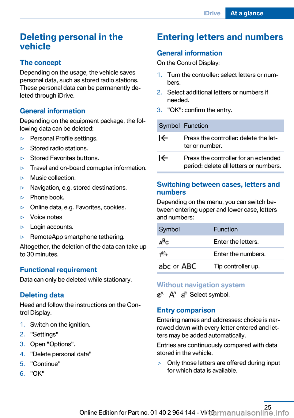 BMW X4 2015 F26 Owners Guide Deleting personal in the
vehicle
The concept
Depending on the usage, the vehicle saves
personal data, such as stored radio stations.
These personal data can be permanently de‐
leted through iDrive.
BMW X4 2015 F26 Owners Guide Deleting personal in the
vehicle
The concept
Depending on the usage, the vehicle saves
personal data, such as stored radio stations.
These personal data can be permanently de‐
leted through iDrive.
