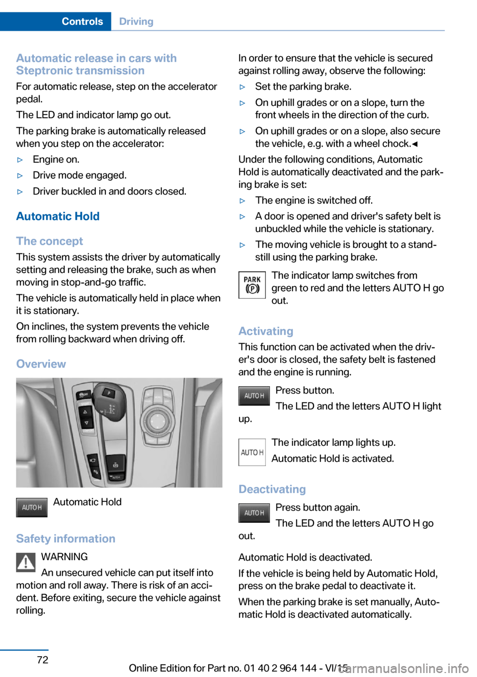 BMW X4 2015 F26 User Guide Automatic release in cars with
Steptronic transmission
For automatic release, step on the accelerator
pedal.
The LED and indicator lamp go out.
The parking brake is automatically released
when you ste