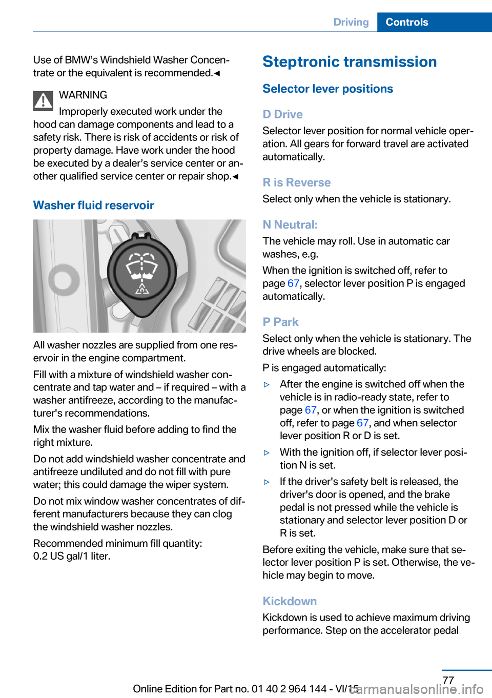 BMW X4 2015 F26 Owners Manual Use of BMW’s Windshield Washer Concen‐
trate or the equivalent is recommended.◀
WARNING
Improperly executed work under the
hood can damage components and lead to a
safety risk. There is risk of 