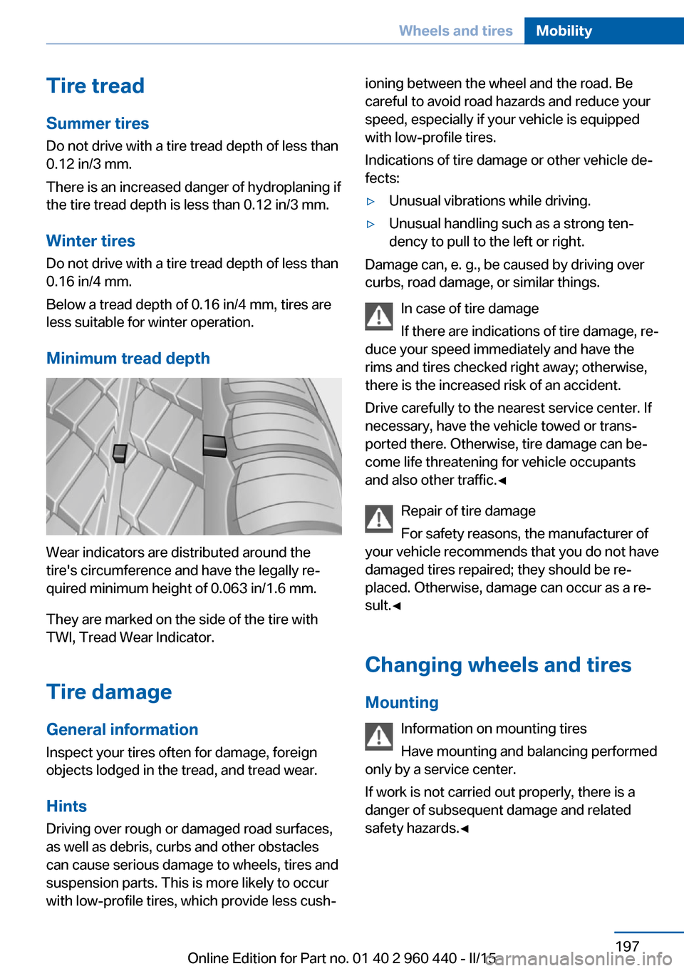 BMW 3 SERIES SEDAN 2015 F30 Owners Guide Tire treadSummer tires
Do not drive with a tire tread depth of less than
0.12 in/3 mm.
There is an increased danger of hydroplaning if
the tire tread depth is less than 0.12 in/3 mm.
Winter tires
Do n