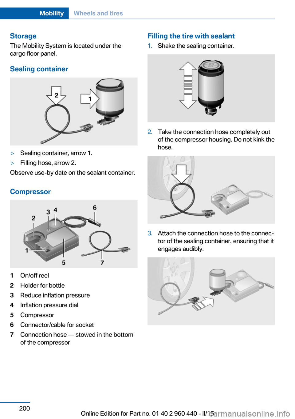 BMW 3 SERIES SEDAN 2015 F30 Owners Manual StorageThe Mobility System is located under the
cargo floor panel.
Sealing container▷Sealing container, arrow 1.▷Filling hose, arrow 2.
Observe use-by date on the sealant container.
Compressor
1On