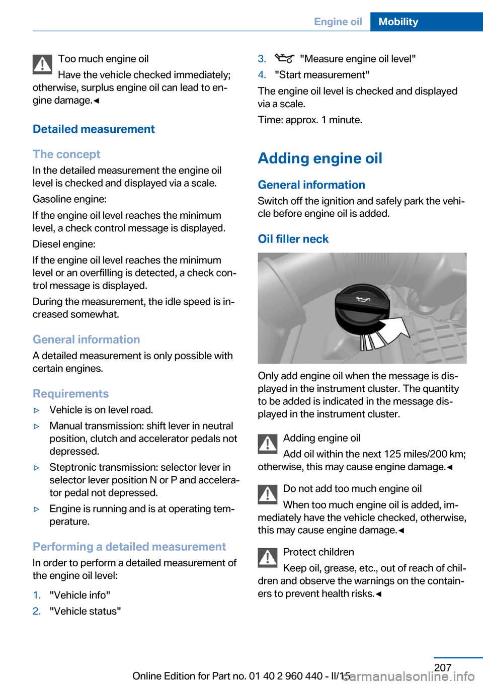 BMW 3 SERIES SEDAN 2015 F30 Owners Manual Too much engine oil
Have the vehicle checked immediately;
otherwise, surplus engine oil can lead to en‐
gine damage.◀
Detailed measurement
The concept In the detailed measurement the engine oil
le