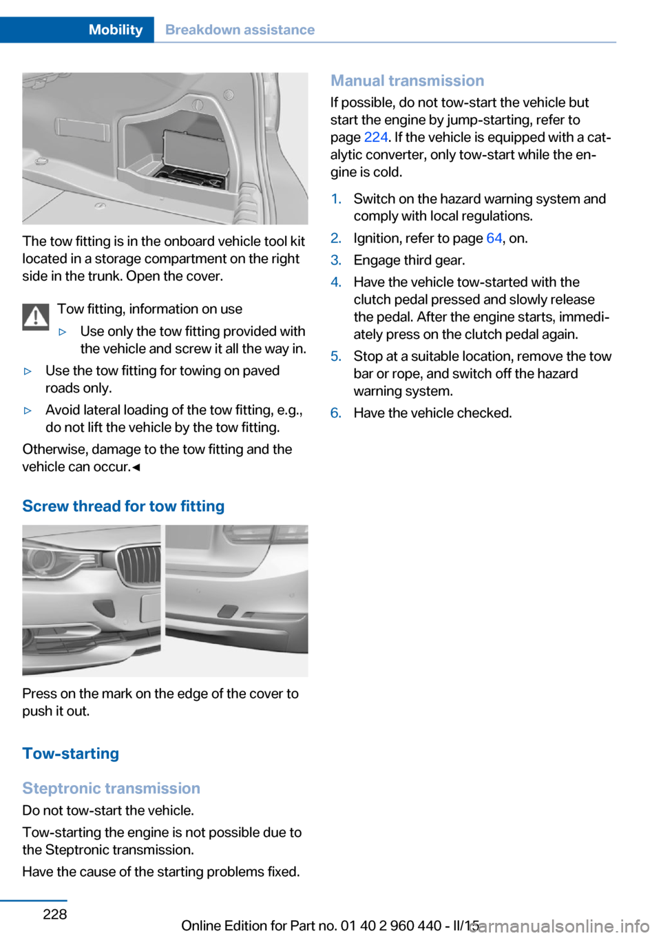 BMW 3 SERIES SEDAN 2015 F30 Owners Manual The tow fitting is in the onboard vehicle tool kit
located in a storage compartment on the right
side in the trunk. Open the cover.
Tow fitting, information on use
▷Use only the tow fitting provided